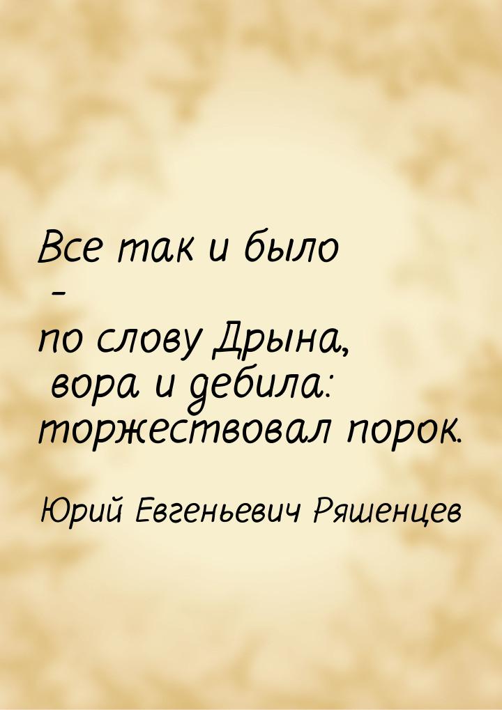 Все так и было - по слову Дрына, вора и дебила: торжествовал порок.