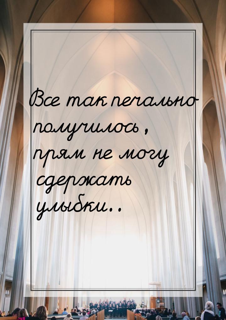 Все так печально получилось, прям не могу сдержать улыбки..