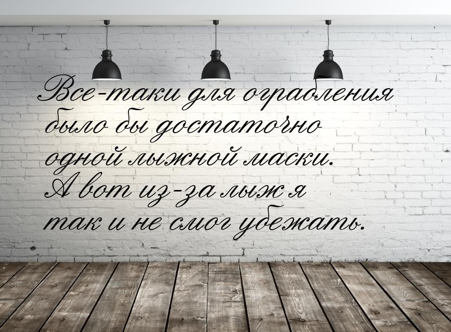 Все-таки для ограбления было бы достаточно одной лыжной маски. А вот из-за лыж я так и не 