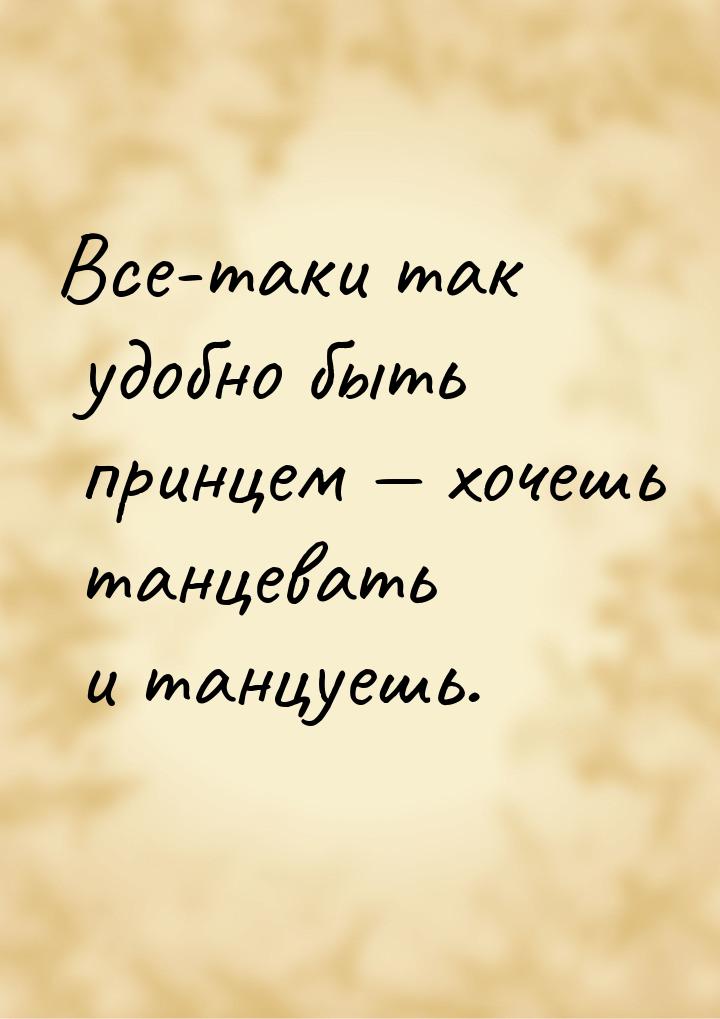 Все-таки так удобно быть принцем  хочешь танцевать и танцуешь.