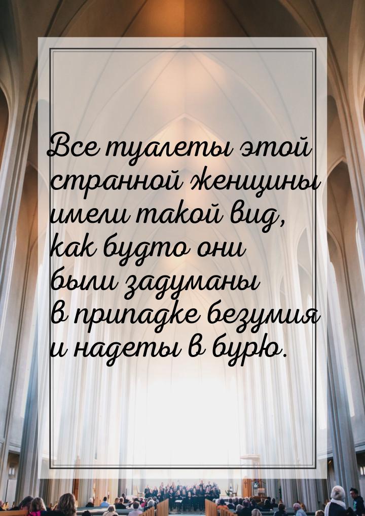 Все туалеты этой странной женщины имели такой вид, как будто они были задуманы в припадке 