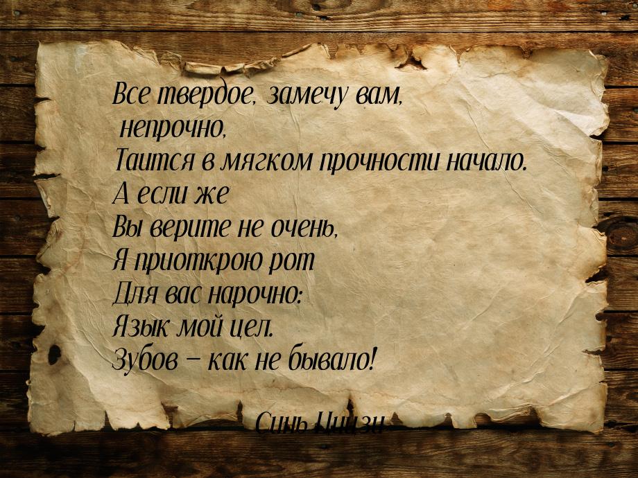 Все твердое, замечу вам, непрочно, Таится в мягком прочности начало. А если же Вы верите н