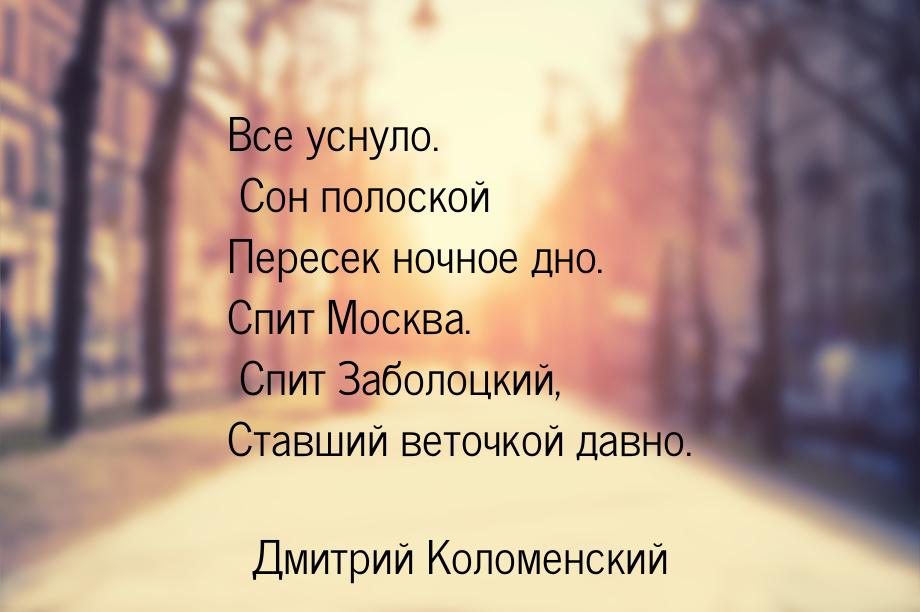 Все уснуло. Сон полоской Пересек ночное дно. Спит Москва. Спит Заболоцкий, Ставший веточко