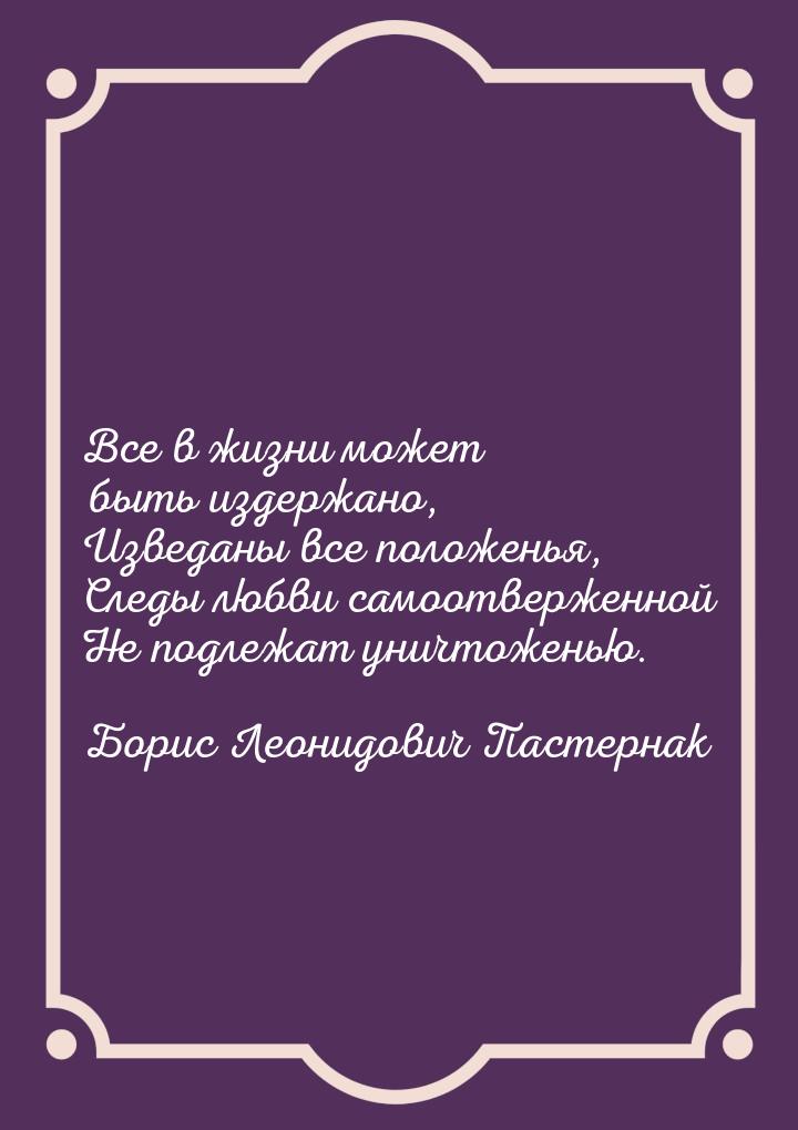 Все в жизни может быть издержано, Изведаны все положенья, Следы любви самоотверженной Не п