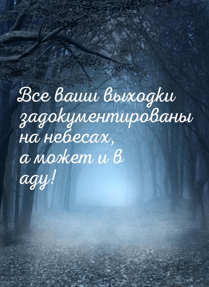 Все ваши выходки задокументированы на небесах, а может и в аду!