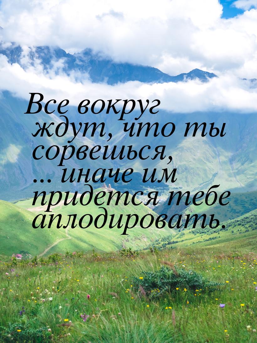 Все вокруг ждут, что ты сорвешься, ... иначе им придется тебе аплодировать.