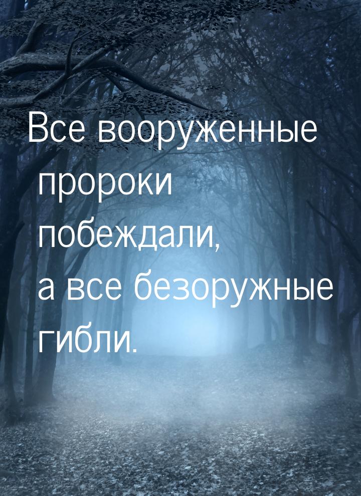 Все вооруженные пророки побеждали, а все безоружные гибли.