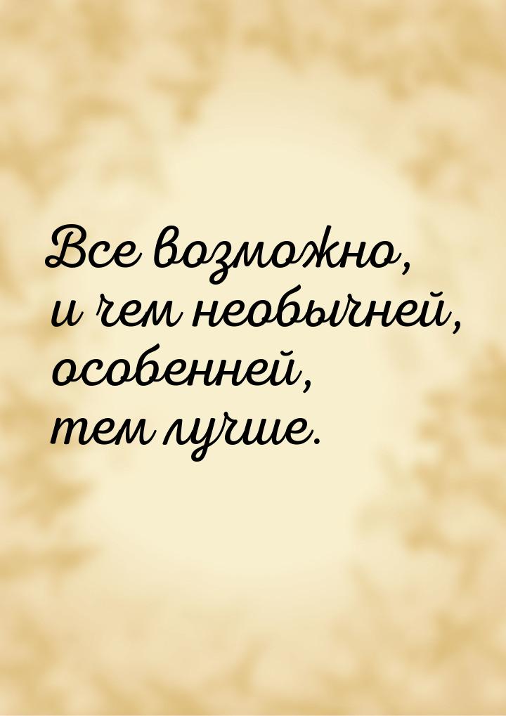 Все возможно, и чем необычней, особенней, тем лучше.