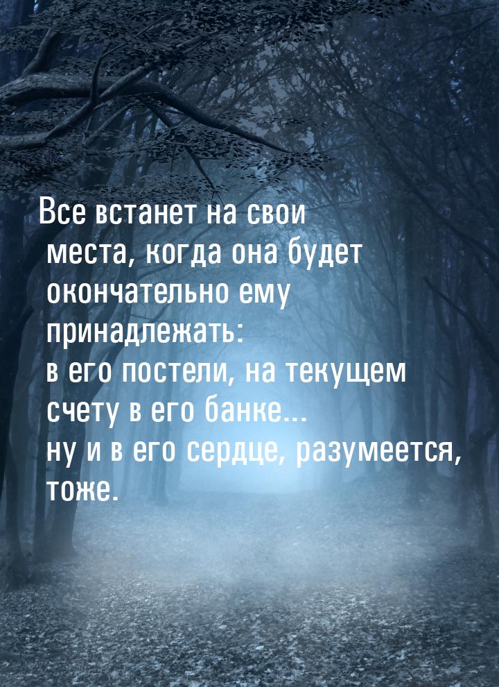 Все  встанет  на свои  места,  когда  она будет   окончательно   ему принадлежать: в его п