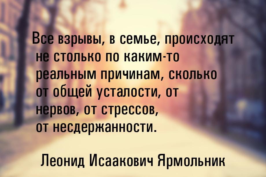 Все взрывы, в семье, происходят не столько по каким-то реальным причинам, сколько от общей