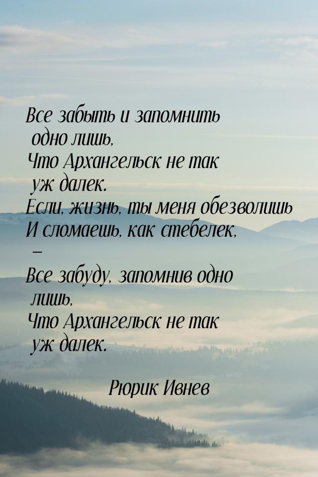 Все забыть и запомнить одно лишь, Что Архангельск не так уж далек. Если, жизнь, ты меня об