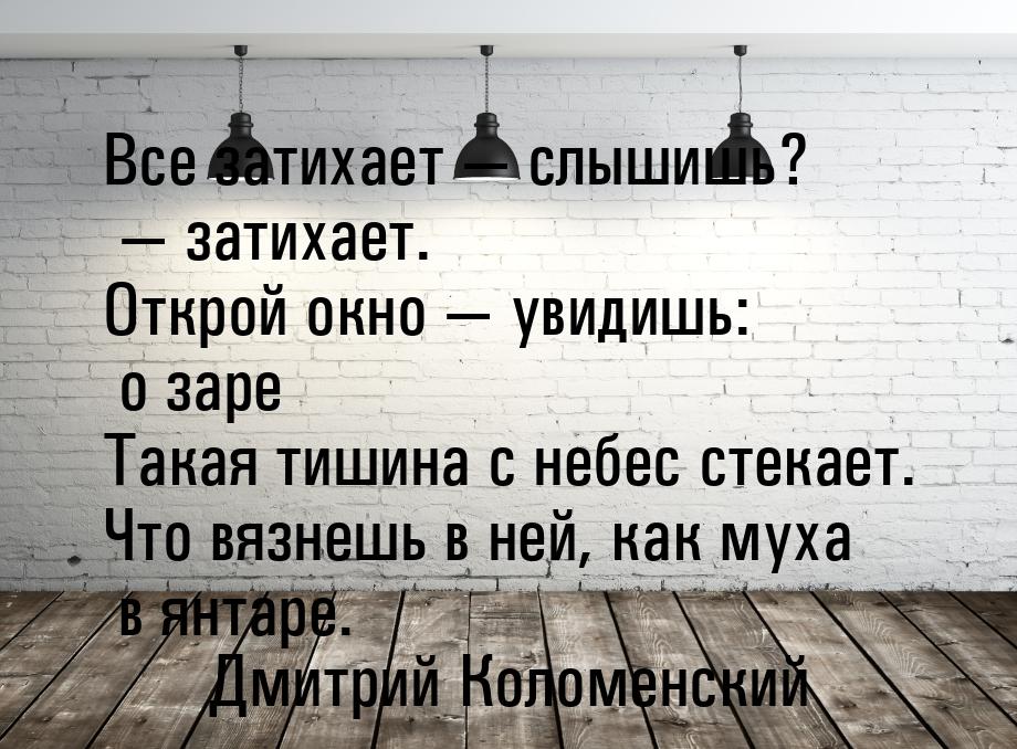 Все затихает  слышишь?  затихает. Открой окно  увидишь: о заре Такая 