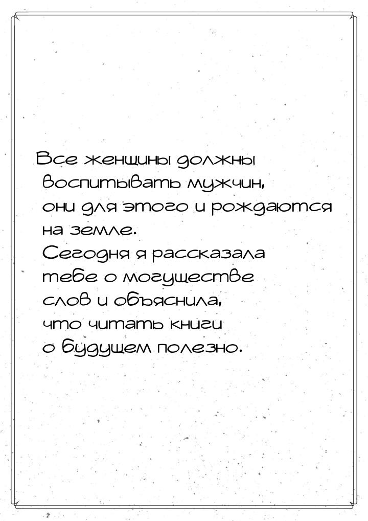 Все женщины должны воспитывать мужчин, они для этого и рождаются на земле. Сегодня я расск