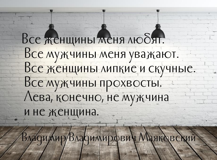 Все женщины меня любят. Все мужчины меня уважают. Все женщины липкие и скучные. Все мужчин