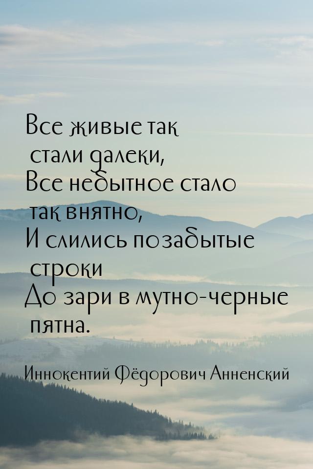 Все живые так стали далеки, Все небытное стало так внятно, И слились позабытые строки До з