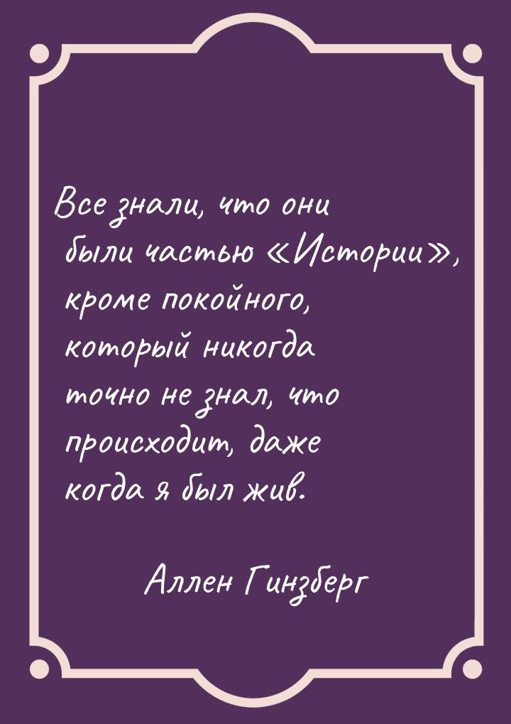 Все знали, что они были частью Истории, кроме покойного, который никогда точ