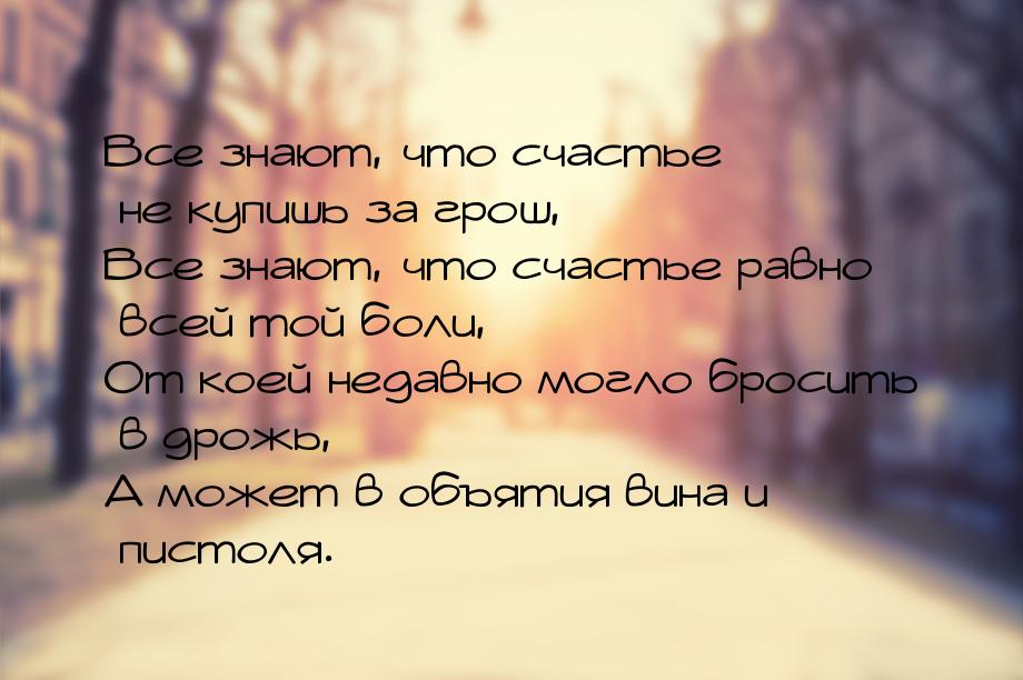 Все знают, что счастье не купишь за грош, Все знают, что счастье равно всей той боли, От к