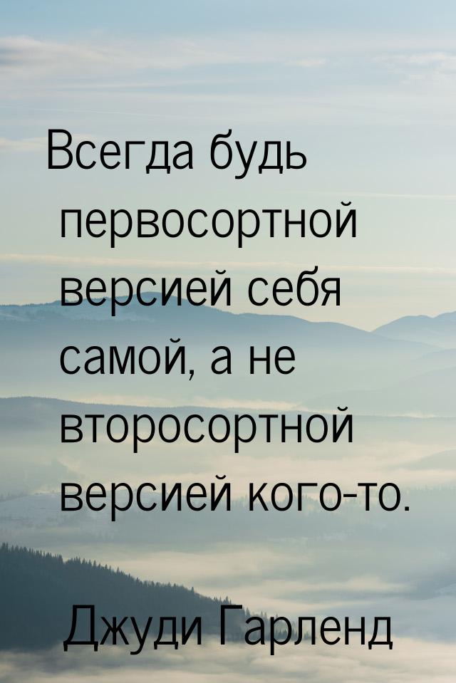 Всегда будь первосортной версией себя самой, а не второсортной версией кого-то.