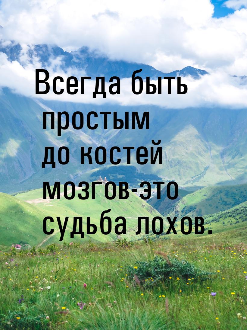 Всегда быть простым до костей мозгов-это судьба лохов.