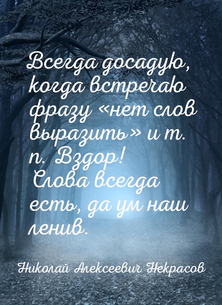 Всегда досадую, когда встречаю фразу нет слов выразить и т. п. Вздор! Слова 