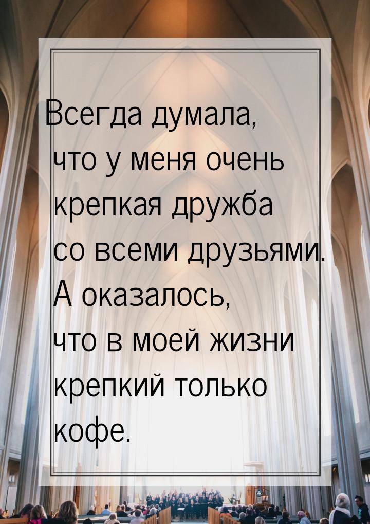 Всегда думала, что у меня очень крепкая дружба со всеми друзьями. А оказалось, что в моей 