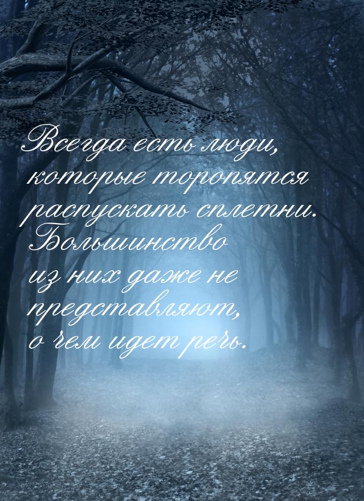 Всегда есть люди, которые торопятся распускать сплетни. Большинство из них даже не предста