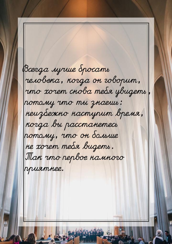Всегда лучше бросать человека, когда он говорит, что хочет снова тебя увидеть, потому что 