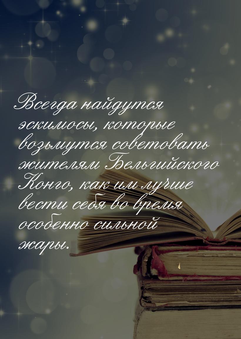 Всегда найдутся эскимосы, которые возьмутся советовать жителям Бельгийского Конго, как им 