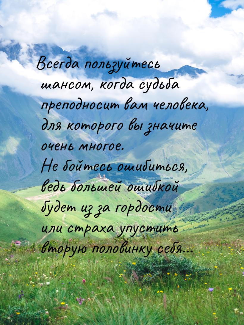 Всегда пользуйтесь шансом, когда судьба преподносит вам человека, для которого вы значите 