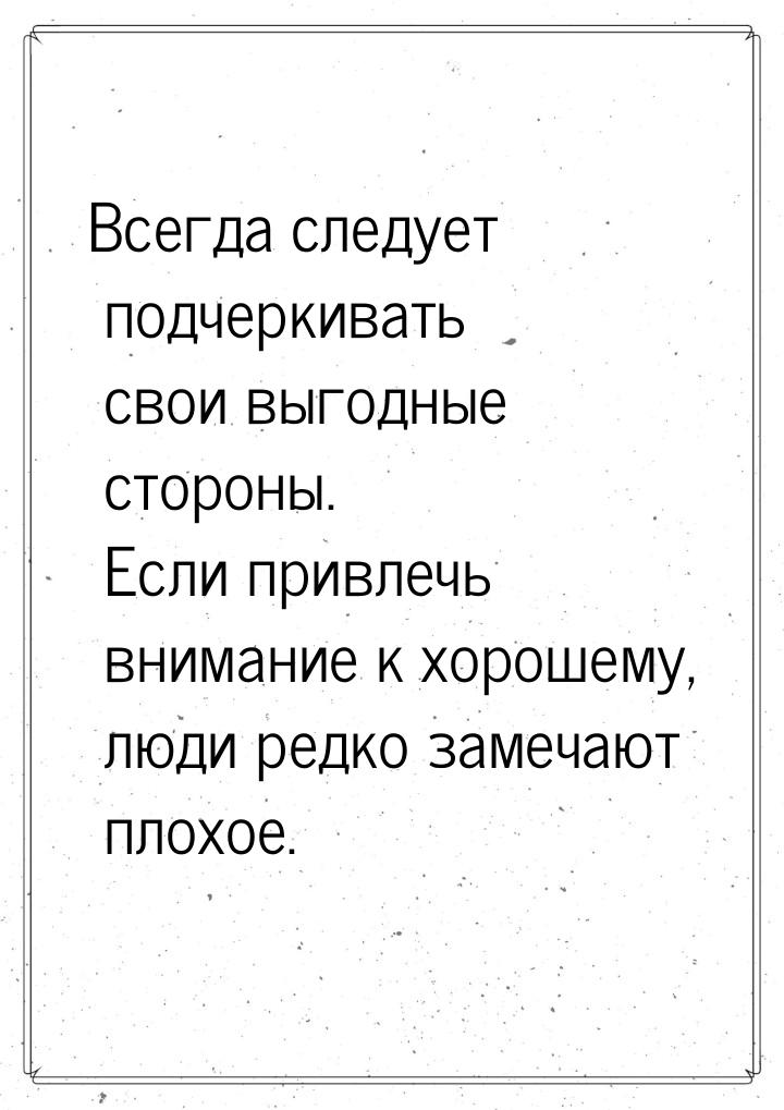 Всегда следует подчеркивать свои выгодные стороны. Если привлечь внимание к хорошему, люди