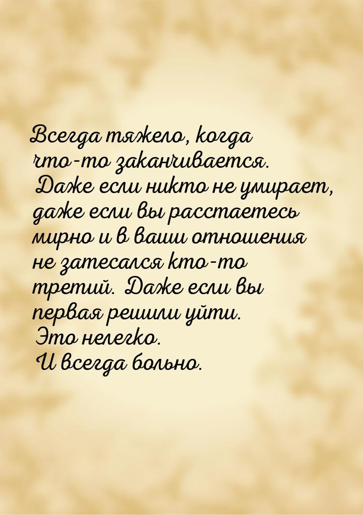 Всегда тяжело, когда что-то заканчивается. Даже если никто не умирает, даже если вы расста