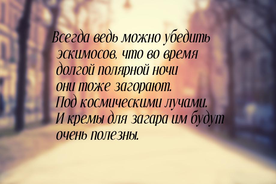 Всегда ведь можно убедить эскимосов, что во время долгой полярной ночи они тоже загорают. 