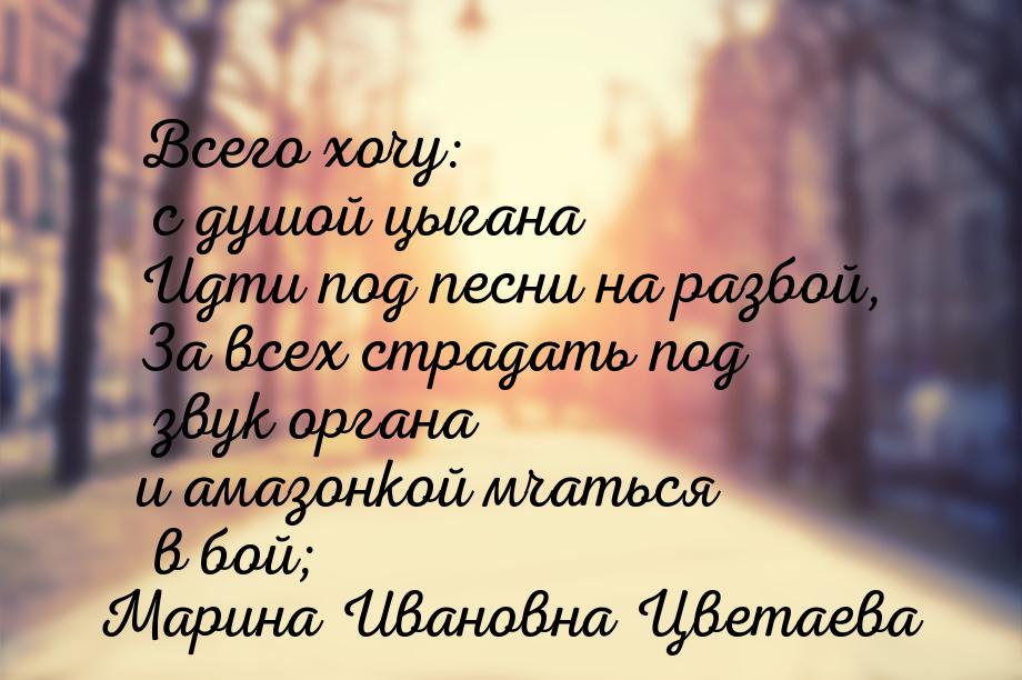 Всего хочу: с душой цыгана Идти под песни на разбой, За всех страдать под звук органа и ам