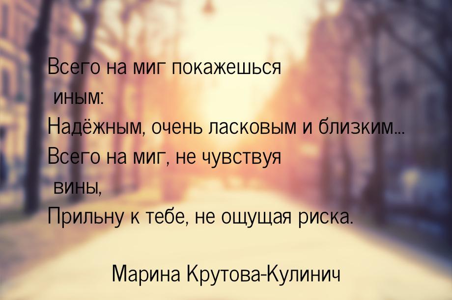 Всего на миг покажешься иным: Надёжным, очень ласковым и близким... Всего на миг, не чувст