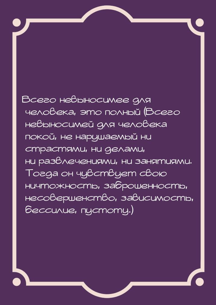 Всего невыносимее для человека, это полный (Всего невыносимей для человека покой, не наруш