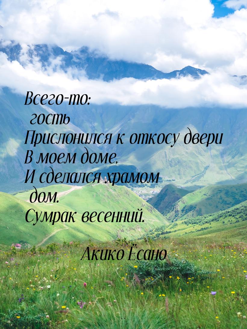 Всего-то: гость Прислонился к откосу двери В моем доме, И сделался храмом дом. Сумрак весе