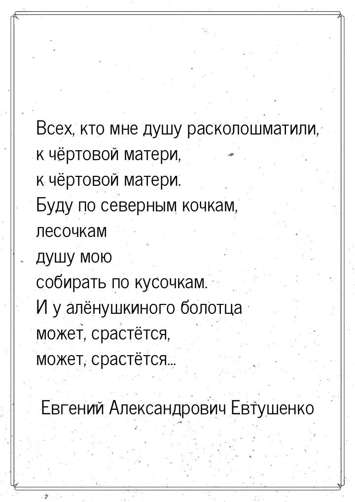 Всех, кто мне душу расколошматили, к чёртовой матери, к чёртовой матери. Буду по северным 