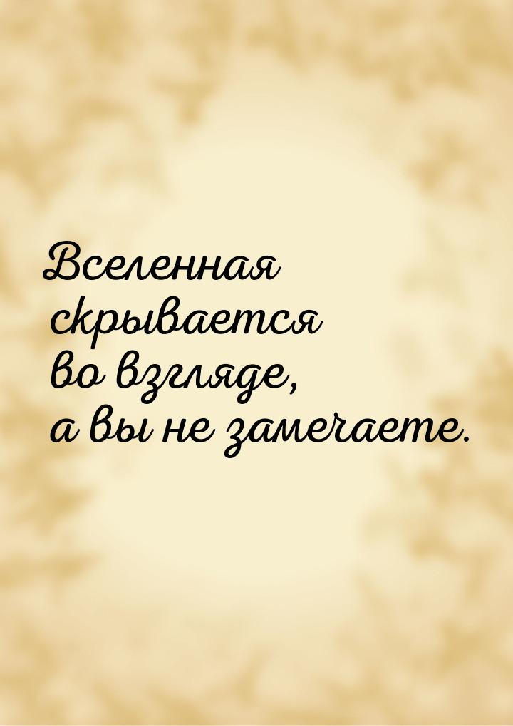 Вселенная скрывается во взгляде, а вы не замечаете.