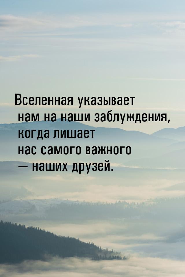 Вселенная указывает нам на наши заблуждения, когда лишает нас самого важного  наших