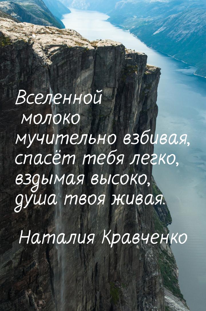 Вселенной молоко мучительно взбивая, спасёт тебя легко, вздымая высоко, душа твоя живая.