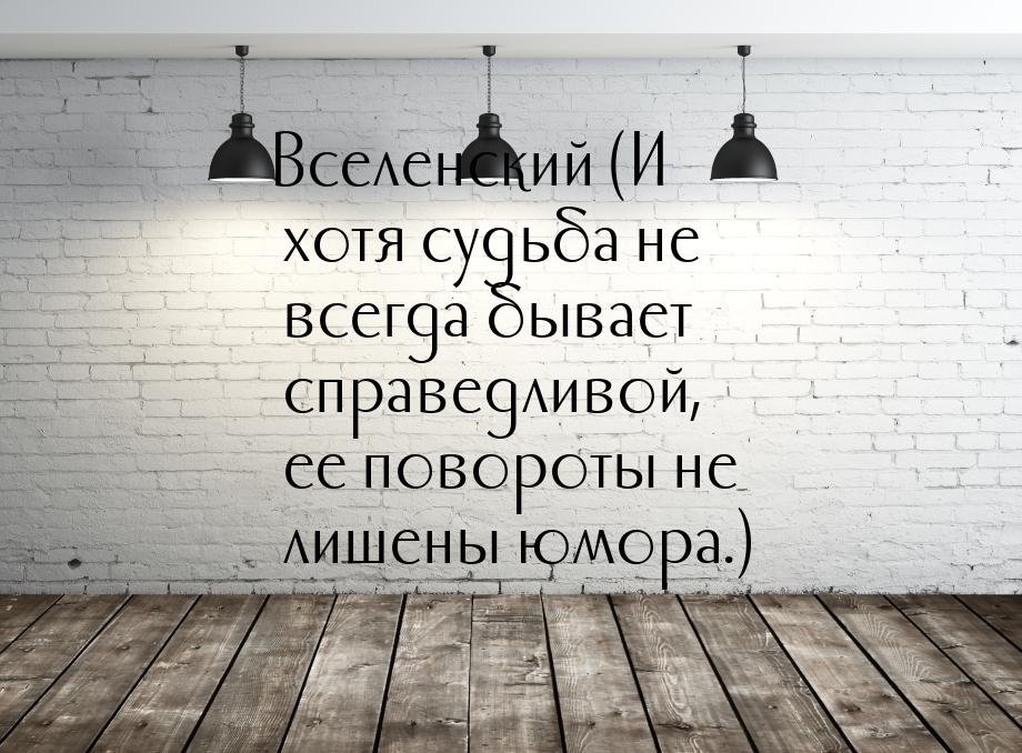 Вселенский (И хотя судьба не всегда бывает справедливой, ее повороты не лишены юмора.)