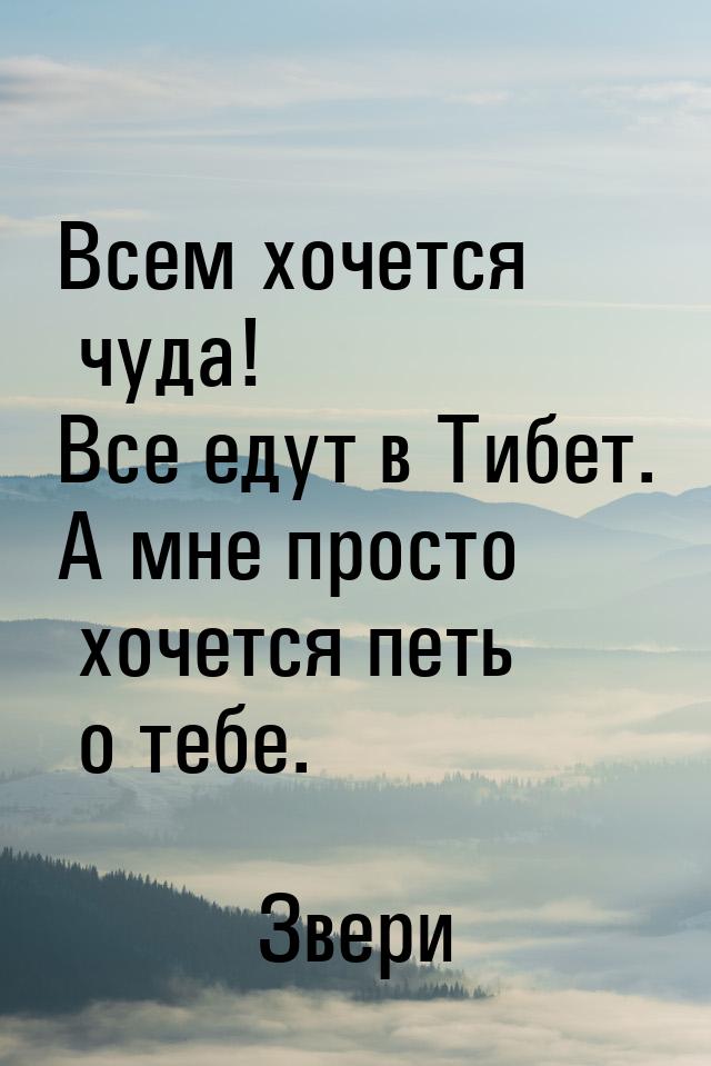 Всем хочется чуда! Все едут в Тибет. А мне просто хочется петь о тебе.