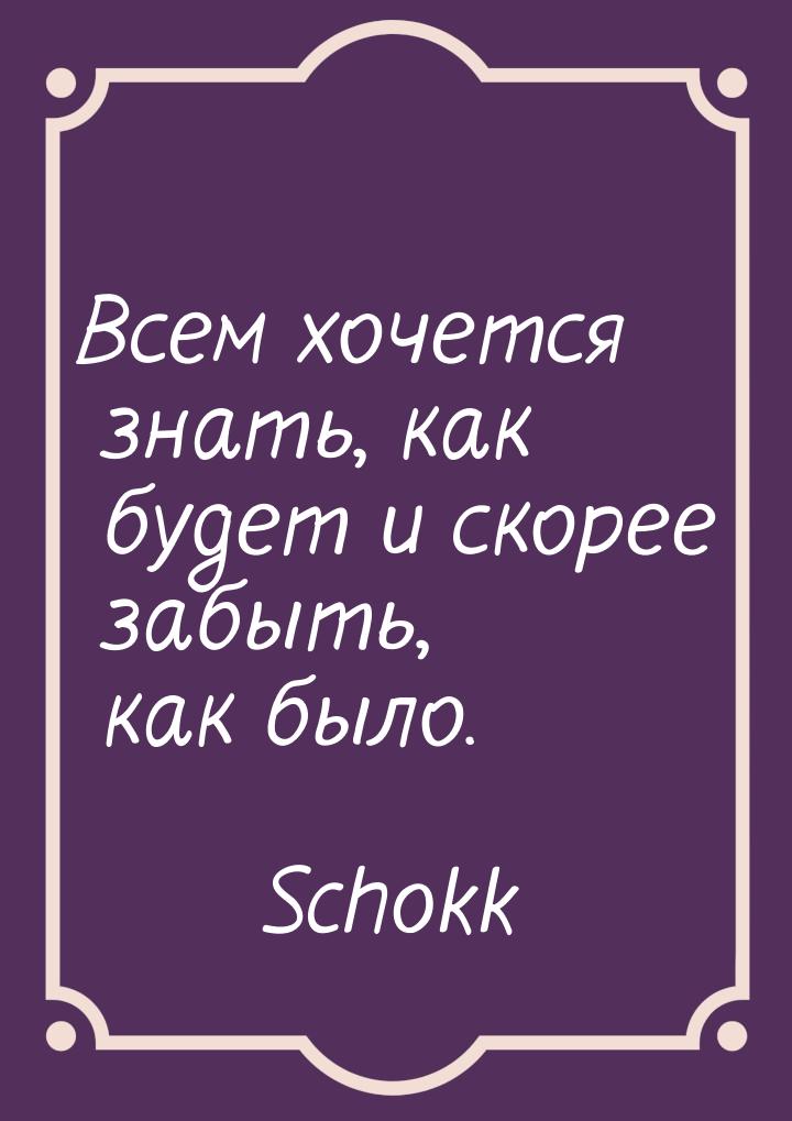 Всем хочется знать, как будет и скорее забыть, как было.