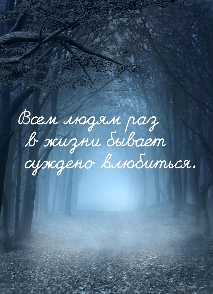 Всем людям раз в жизни бывает суждено влюбиться.