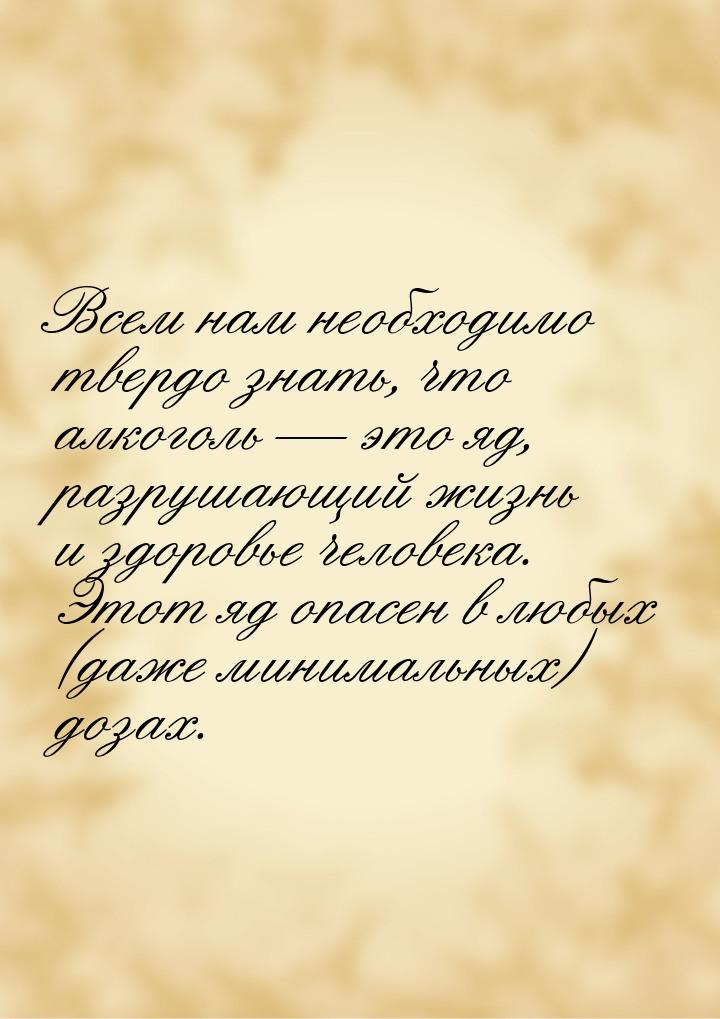 Всем нам необходимо твердо знать, что алкоголь — это яд, разрушающий жизнь и здоровье чело