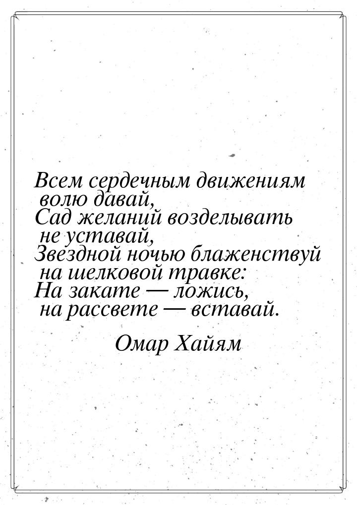 Всем сердечным движениям волю давай, Сад желаний возделывать не уставай, Звездной ночью бл