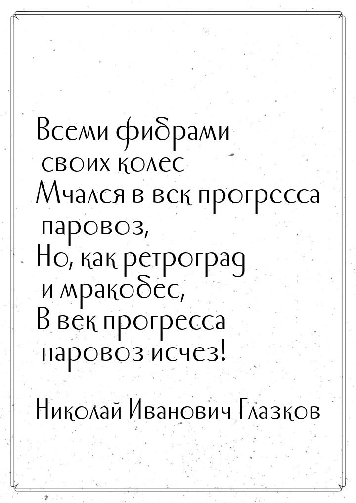 Всеми фибрами своих колес Мчался в век прогресса паровоз, Но, как ретроград и мракобес, В 