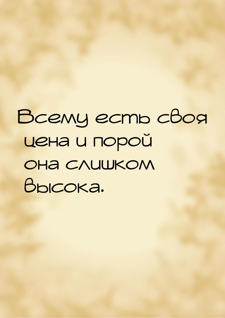 Всему есть своя цена и порой она слишком высока.