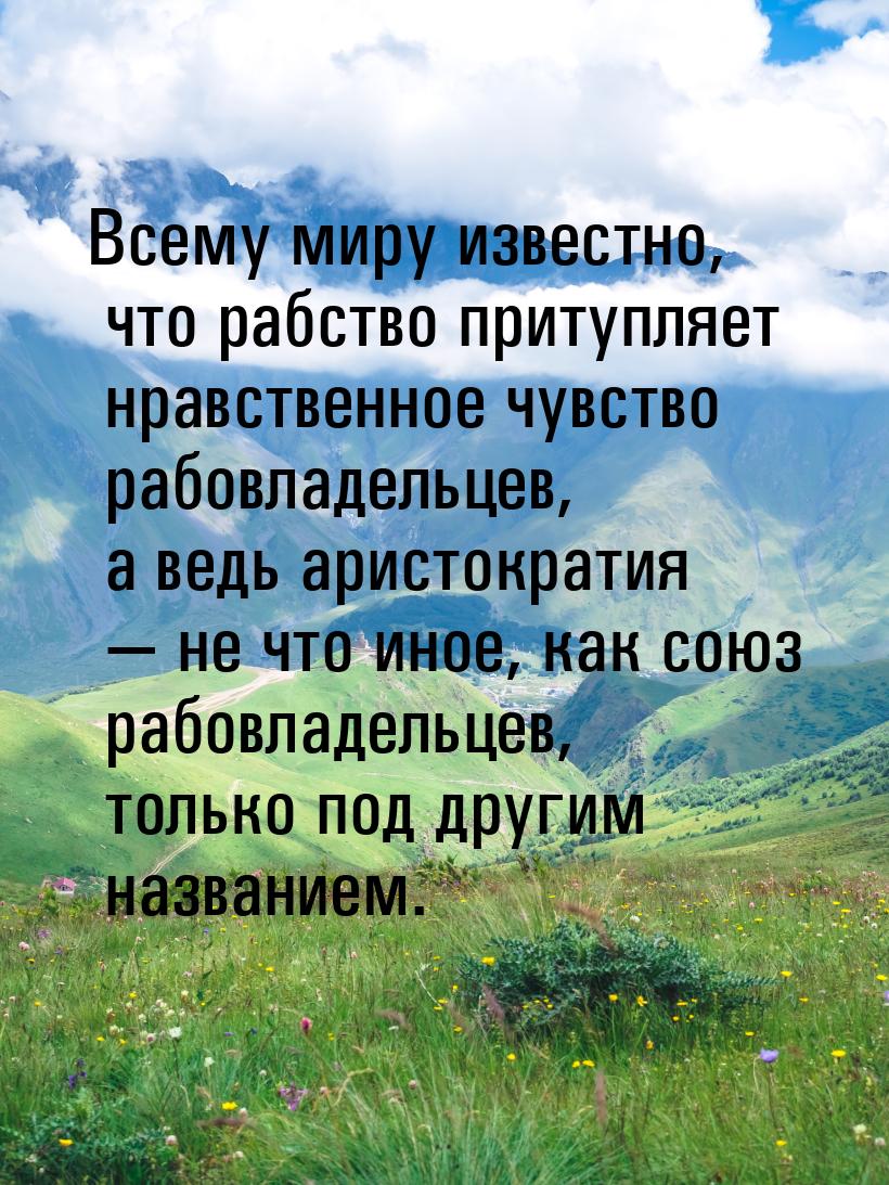 Всему миру известно, что рабство притупляет нравственное чувство рабовладельцев, а ведь ар