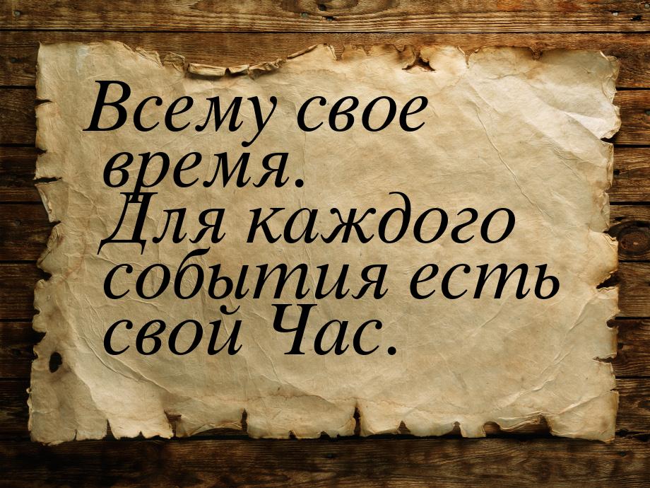 Всему свое время. Для каждого события есть свой Час.